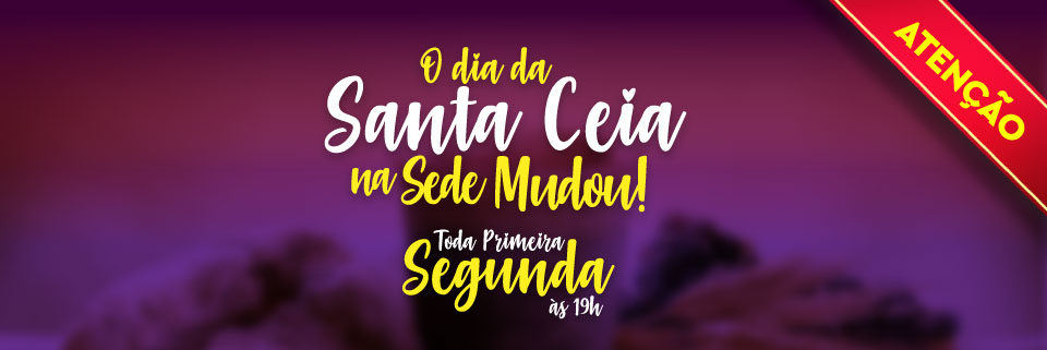ATENÇÃO: O dia da Santa Ceia na SEDE mudou!